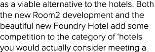 as a viable alternative to the hotels. Both the new Room2 development and the beautiful new Foundry Hotel add some co...
