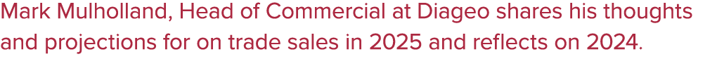 Mark Mulholland, Head of Commercial at Diageo shares his thoughts and projections for on trade sales in 2025 and refl...