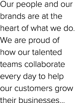 Our people and our brands are at the heart of what we do. We are proud of how our talented teams collaborate every da...