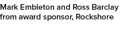 Mark Embleton and Ross Barclay from award sponsor, Rockshore