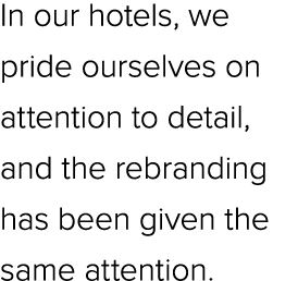 In our hotels, we pride ourselves on attention to detail, and the rebranding has been given the same attention. 