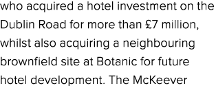 who acquired a hotel investment on the Dublin Road for more than £7 million, whilst also acquiring a neighbouring bro...