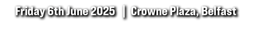 Friday 6th June 2025 | Crowne Plaza, Belfast