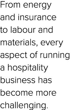 From energy and insurance to labour and materials, every aspect of running a hospitality business has become more cha...