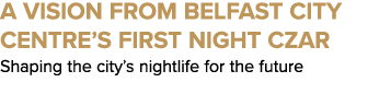 A Vision from Belfast City Centre’s First Night Czar Shaping the city’s nightlife for the future
