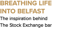 Breathing Life into Belfast The inspiration behind The Stock Exchange bar