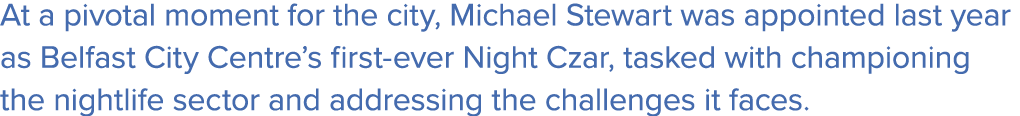 At a pivotal moment for the city, Michael Stewart was appointed last year as Belfast City Centre’s first ever Night C...