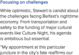 Focusing on challenges While optimistic, Stewart is candid about the challenges facing Belfast’s nighttime economy. F...