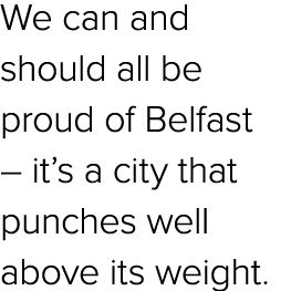 We can and should all be proud of Belfast – it’s a city that punches well above its weight.