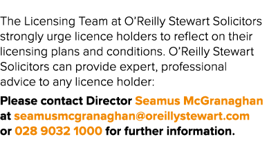 The Licensing Team at O’Reilly Stewart Solicitors strongly urge licence holders to reflect on their licensing plans a...