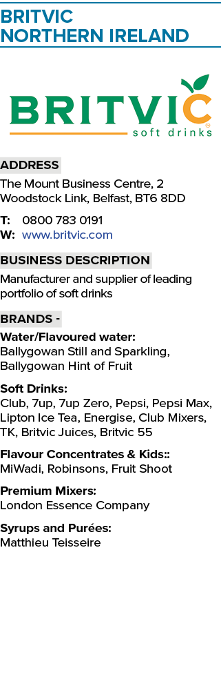 Britvic Northern Ireland ￼ Address The Mount Business Centre, 2 Woodstock Link, Belfast, BT6 8DD T: 0800 783 0191 W: ...