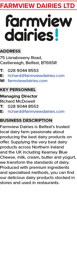 Farmview Dairies Ltd ￼ Address 75 Lisnabreeny Road, Castlereagh, Belfast, BT69SR T: 028 9044 8553 E: richard@farmview...