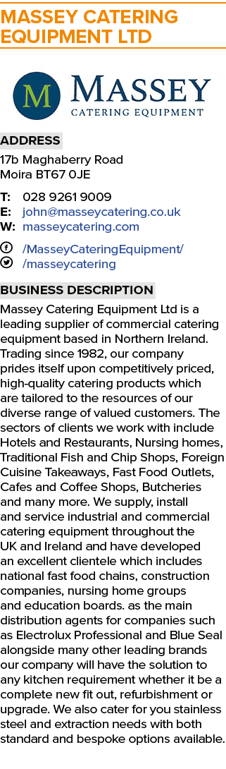 MASSEY CATERING EQUIPMENT LTD ￼ Address 17b Maghaberry Road Moira BT67 0JE T: 028 9261 9009 E: john@masseycatering.co...