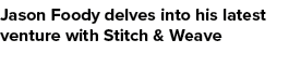 Jason Foody delves into his latest venture with Stitch & Weave