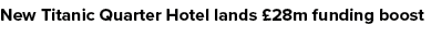 New Titanic Quarter Hotel lands £28m funding boost