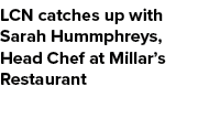 LCN catches up with Sarah Hummphreys, Head Chef at Millar’s Restaurant