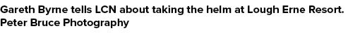 Gareth Byrne tells LCN about taking the helm at Lough Erne Resort. Peter Bruce Photography