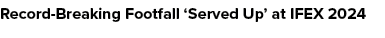 Record Breaking Footfall ‘Served Up’ at IFEX 2024