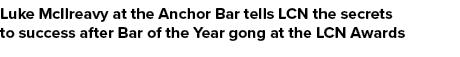 Luke McIlreavy at the Anchor Bar tells LCN the secrets to success after Bar of the Year gong at the LCN Awards