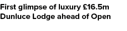 First glimpse of luxury £16.5m Dunluce Lodge ahead of Open