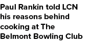 Paul Rankin told LCN his reasons behind cooking at The Belmont Bowling Club 