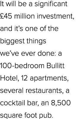 It will be a significant £45 million investment, and it’s one of the biggest things we’ve ever done: a 100 bedroom Bu...