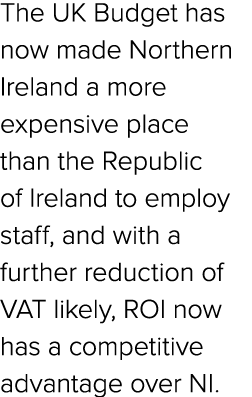The UK Budget has now made Northern Ireland a more expensive place than the Republic of Ireland to employ staff, and ...