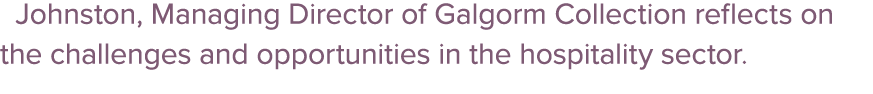  Johnston, Managing Director of Galgorm Collection reflects on the challenges and opportunities in the hospitality se...