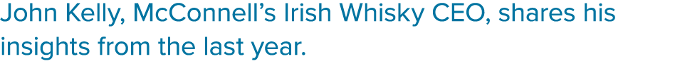 John Kelly, McConnell’s Irish Whisky CEO, shares his insights from the last year.