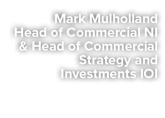 Mark Mulholland Head of Commercial NI & Head of Commercial Strategy and Investments IOI