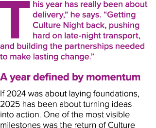 This year has really been about delivery,” he says. “Getting Culture Night back, pushing hard on late night transport...