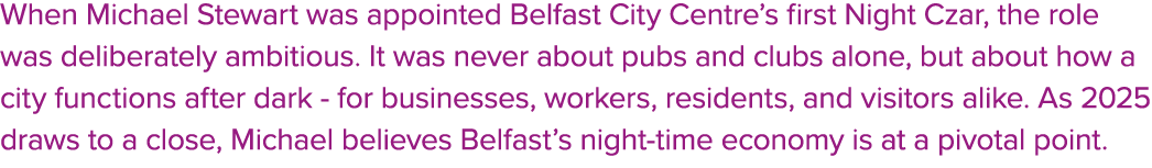 When Michael Stewart was appointed Belfast City Centre’s first Night Czar, the role was deliberately ambitious. It wa...