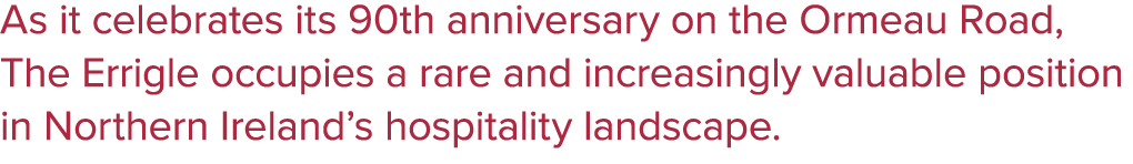 As it celebrates its 90th anniversary on the Ormeau Road, The Errigle occupies a rare and increasingly valuable posit...