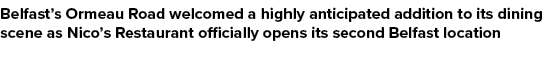 Belfast’s Ormeau Road welcomed a highly anticipated addition to its dining scene as Nico’s Restaurant officially open...
