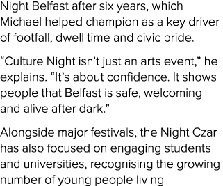 Night Belfast after six years, which Michael helped champion as a key driver of footfall, dwell time and civic pride....