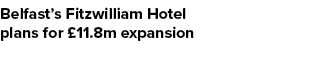 Belfast’s Fitzwilliam Hotel plans for £11.8m expansion