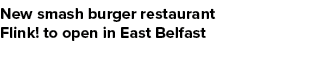 New smash burger restaurant Flink! to open in East Belfast