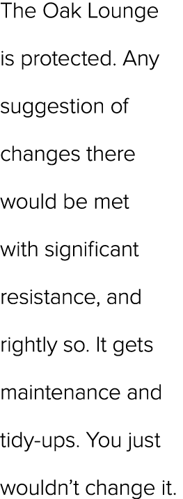 The Oak Lounge is protected. Any suggestion of changes there would be met with significant resistance, and rightly so...