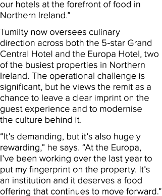 our hotels at the forefront of food in Northern Ireland.” Tumilty now oversees culinary direction across both the 5 s...