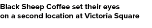 Black Sheep Coffee set their eyes on a second location at Victoria Square