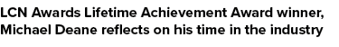 LCN Awards Lifetime Achievement Award winner, Michael Deane reflects on his time in the industry