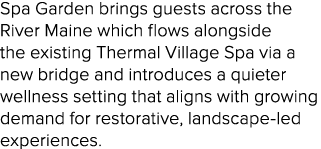 Spa Garden brings guests across the River Maine which flows alongside the existing Thermal Village Spa via a new brid...