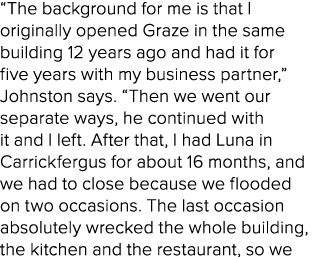 “The background for me is that I originally opened Graze in the same building 12 years ago and had it for five years ...