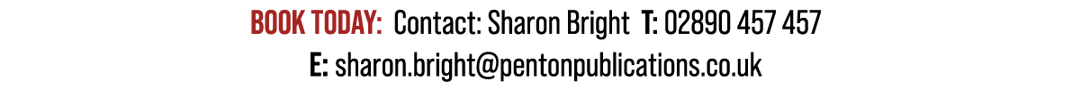 Book Today: Contact: Sharon Bright T: 02890 457 457 E: sharon.bright@pentonpublications.co.uk
