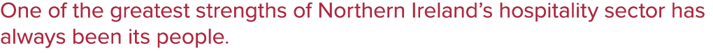 One of the greatest strengths of Northern Ireland’s hospitality sector has always been its people. 