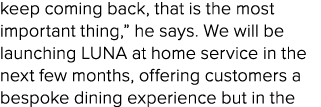 keep coming back, that is the most important thing,” he says. We will be launching LUNA at home service in the next f...