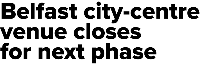 Belfast city centre venue closes for next phase