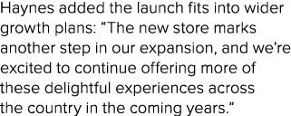 Haynes added the launch fits into wider growth plans: “The new store marks another step in our expansion, and we’re e...