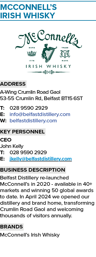 McConnell’s Irish Whisky ￼ Address A Wing Crumlin Road Gaol 53 55 Crumlin Rd, Belfast BT15 6ST T: 028 9590 2929 E: in...