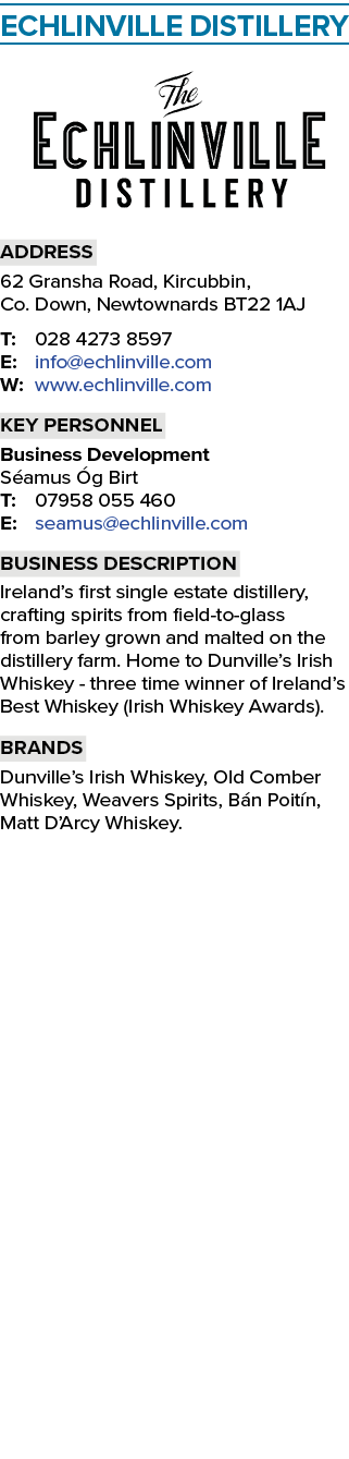 ECHLINVILLE DISTILLERY ￼ Address 62 Gransha Road, Kircubbin, Co. Down, Newtownards BT22 1AJ T: 028 4273 8597 E: info@...